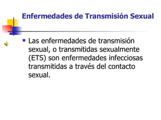 Enfermedades de Transmisión Sexual
 Las enfermedades de transmisión
sexual, o transmitidas sexualmente
(ETS) son enfermed...
