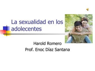 La sexualidad en los adolecentes Harold Romero Prof. Enoc Díaz Santana 