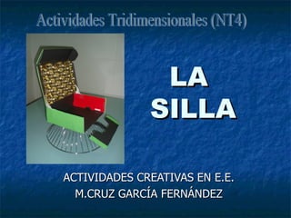 LA  SILLA ACTIVIDADES CREATIVAS EN E.E. M.CRUZ GARCÍA FERNÁNDEZ Actividades Tridimensionales (NT4) 