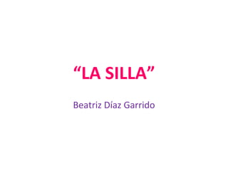 “ LA SILLA” Beatriz Díaz Garrido 
