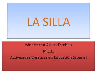 LA SILLA Montserrat Alsina Esteban M.E.E. Actividades Creativas en Educación Especial 