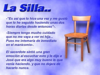 -”Es así que lo hice una vez y me gustó que lo he seguido haciendo unas dos horas diarias desde entonces”-. -Siempre tengo mucho cuidado que no me vaya a ver mi hija... Pues me internaría de inmediato en el manicomio-. El sacerdote sintió una gran emoción al escuchar esto y le dijo a José que era algo muy bueno lo que venía haciendo, y que no dejara de hacerlo nunca. 