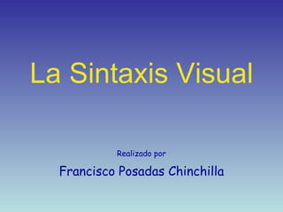 La Sintaxis Visual Realizado por Francisco Posadas Chinchilla 