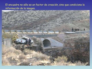 El encuadre no sólo es un factor de creación, sino que condiciona la información de la imagen. 