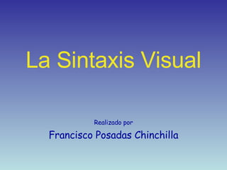 La Sintaxis Visual Realizado por Francisco Posadas Chinchilla 
