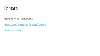 Contatti
Margherita Pelonara
about.me/margherita.pelonara
@marghe_web
 