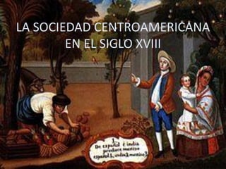 LA SOCIEDAD CENTROAMERICANA
EN EL SIGLO XVIII
 