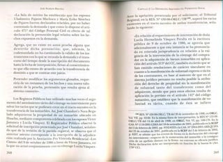 JOSÉ ALMEIDA BRICEÑO
«La Sala de mérito ha establecido que los esposos
Uladismiro Pajares Machuca y María Erika Sánchez
de Pajares fueron declarados rebeldes, por no haber
contestado la demanda y que como lo dispone el artí-
culo 471Q del Código Procesal Civil es efecto de tal
declaración la presunción legal relativa sobre los he-
chos expuestos en la demanda.
Agrega, que no existe en autos prueba alguna que
desvirtúe dicha presunción; que, además, la
codemandada no ha cuestionado la validez de los ins-
trumentos con lo que se recauda la demanda yel trans-
curso del tiempo desde la suscripción del documento
hasta la fecha de interposición; llevan al consentimien-
to que ella estuvo de acuerdo con la transferencia de
dominio a que se contrae este juicio.
Pretender modificar los argumentos glosados, reque-
riría de un reexamen de los hechos y una nueva valo-
ración de la prueba, pretensión que resulta ajena al
sistema casatorio».
Los Registros Públicos han utilizado muchas veces el argu-
mento del asentimiento tácito del cónyuge no interviniente para
salvarlos vacíosque se pudiesen crear en el tracto sucesivoen la
transferencia de los inmuebles. Así,]osé Chanduví y Nora Rega-
lado adquirieron la propiedad de un inmueble ubicado en
Huacho, mediante compraventa celebrada con losespososVíctor
]amanca y Lucila Vásquez. El Registrador Público observó la
solicitud de inscripción presentada por]osé Chanduví, señalan-
do que de la revisión de la partida registral, se observa que el
anterior asiento corresponde a la inscripción de la adjudica-
ción realizada por la Asociación Pro Vivienda Residencial «Los
Cisnes» del 9 de octubre de 1986a favor de Víctor Jamanca, en
la que no actuó conjuntamente con su cónyuge Lucila Vásquez.
268
CAPíTULO 2: LA DISPOSICló ARBITRARIA DEL PATRIMONIO SOCIAL
A te la apelación presentada por el solicitante, el Tribunal
R:gistral, en la RES.NQ430-98-0RLC/TR(168),superó l.osvac~os
existentes en el tracto sucesivo de ambas transferencias, sena-
landa lo siguiente:
«Enrelación al requerimiento de intervención de doña
Lucila Hermelinda Vásquez Peralta en la escritura
pública de 9 de octubre de 19~6, se aprecia q,:e
adicionalmente a que esta instancia se ha pronuncIa-
do en reiterada jurisprudencia en relación a la exi-
gencia de la intervención de la cónyuge del compra-
dor en la adquisición de bienes inmuebles en aplica-
ción del artículo 315Q
del CC, también es cierto que se
han emitido resoluciones de carácter vinculante en
cuanto a la manifestación de voluntad expresa o tácita
de los contratantes, en base al sustento de que en el
sistemajurídico peruano no resulta posible la atribu-
ción del derecho de propiedad sin la manifestación
de voluntad tanto del transferente como del
adquirente, siendo que para estos efectos resulta de
aplicación lo previsto en el artículo 141º del código
sustantivo, que establece que la manifestación d vo-
luntad es tácita, cuando de ésta se infiere
(168) RES.Nº 430-98-0RLCjTRdel20 de noviembre de 1998, en ORLC,
Vol. VII, pp. 62-66. En la misma línea de interpretación, la RES Nº 155-98-
ORLCjTR del 14 de abril de 1998, en ORLC, Vol. VI, pp. 168-170. En la
CAS.Nº 1116-2001-LlMAdel 18 de setiembre de 2001, publicada en la SCEP
del 2 de febrero de 2002, pp. 8332-8333 Yla CAS.Nº 2964-2001-AREQUIPA
del 22 de octubre de 2001, publicada en la SCEP del 2 de febrero de 2002,
p. 8297, se admite que los errores de forma en la declaración del cónyuge
no interviniente -respecto de la numeración del inmueble o l~ C?n~l~a-
ción de un apellido distinto en la firma- no enervan su eficacia Jundlca.
Dicha declaración debe ser interpretada en función de la buena fe (Art,
1782
CC).
269
 
