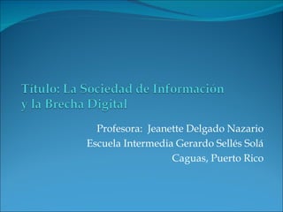 Profesora:  Jeanette Delgado Nazario Escuela Intermedia Gerardo Sellés Solá Caguas, Puerto Rico 
