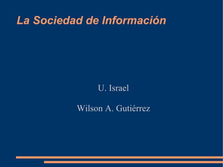 La Sociedad de Información U. Israel Wilson A. Gutiérrez 