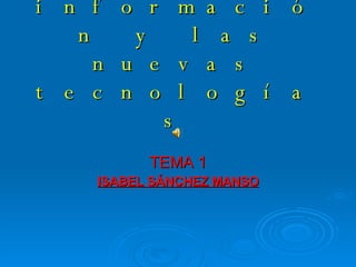 La sociedad de la información y las nuevas tecnologías TEMA 1 ISABEL SÁNCHEZ MANSO 