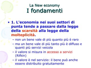La New economy   I fondamenti  <ul><li>1. L'economia nei suoi settori di punta tende a passare dalla legge della   scarsit...