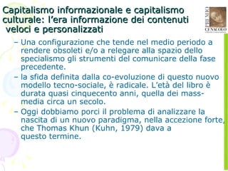 Capitalismo informazionale e capitalismo culturale: l’era informazione dei contenuti   veloci e personalizzati <ul><ul><li...