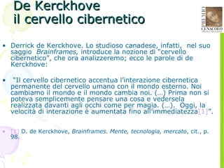 De Kerckhove  il cervello cibernetico <ul><li>Derrick de Kerckhove. Lo studioso canadese, infatti,  nel suo saggio  Brainf...