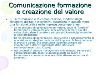 Comunicazione formazione e creazione del valore <ul><li>3. La formazione e la comunicazione, mediate dagli strumenti digit...