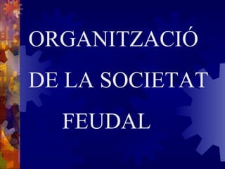 ORGANITZACIÓ DE LA SOCIETAT   FEUDAL 