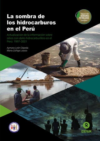 La sombra de
los hidrocarburos
en el Perú
Aymara León Cépeda
Mario Zúñiga Lossio
Actualización de la información sobre
sitios con daño hidrocarburífero en el
Perú: 1997-2021
 