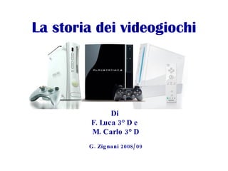 La storia dei videogiochi Di  F. Luca 3° D e  M. Carlo 3° D G. Zignani 2008/09 