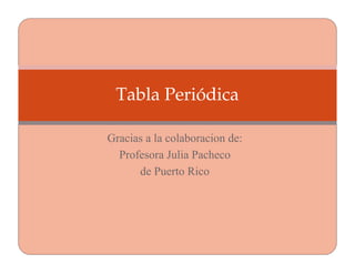Tabla Periódica

Gracias a la colaboracion de:
  Profesora Julia Pacheco
      de Puerto Rico
 