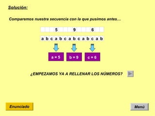Solución: Menú Enunciado Comparemos nuestra secuencia con la que pusimos antes… ¿EMPEZAMOS YA A RELLENAR LOS NÚMEROS? 6 9 5 b a c b a c b a c b a c b a a = 5   b = 9   c = 6   