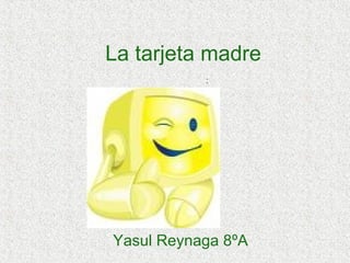La tarjeta madre Yasul Reynaga 8ºA : 