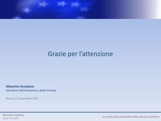 Grazie per l’attenzione



  Massimo Anzalone
  Ministero dell’Economia e delle Finanze

  Roma, 22 novembre 2012




Massimo Anzalone
                                                     La tavola della produzione delle industrie turistiche
Ilaria Piscitelli
 