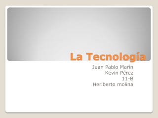 La Tecnología
Juan Pablo Marín
Kevin Pérez
11-B
Heriberto molina
 
