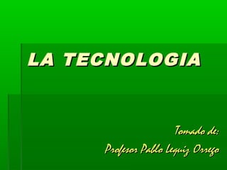 LA TECNOLOGIA


                      Tomado de:
     Profesor Pablo Lequiz Orrego
 