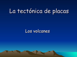 La tectónica de placas Los volcanes 