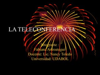LA TELECONFERENCIA   Integrante : Fabiana Anzoategui  Docente: Lic. Nancy Toledo Universidad: UDABOL 