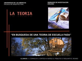 “ EN BUSQUEDA DE UNA TEORIA DE ESCUELA FADA” ALUMNOS:   C. CORNEJO/ G. CORTES/ M. MUÑOZ/ G. POBLETE/ D. RAGLIANTI/ E. RIVANO UNIVERSIDAD DE LAS AMERICAS  ESCUELA DE ARQUITECTURA SEMINARIO DE INVESTIGACION  ARQ-0902   