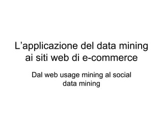 L’applicazione del data mining ai siti web di e-commerce Dal web usage mining al social data mining 
