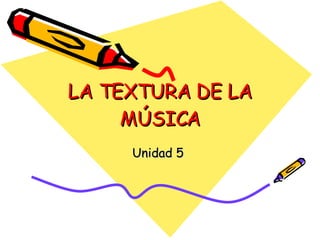 LA TEXTURA DE LA MÚSICA Unidad 5  