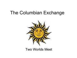 The Columbian Exchange Two Worlds Meet 