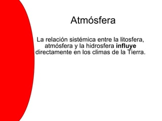 La relación sistémica entre la litosfera, atmósfera y la hidrosfera  influye  directamente en los climas de la Tierra. Atmósfera 