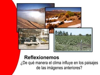 Reflexionemos ¿De qué manera el clima influye en los paisajes  de las imágenes anteriores?  