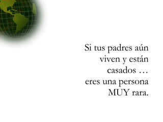 Si tus padres aún viven y están casados … eres una persona MUY rara. 