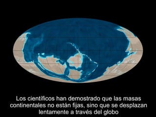 Los científicos han demostrado que las masas continentales no están fijas, sino que se desplazan lentamente a través del g...