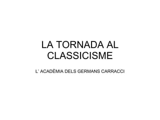 LA TORNADA AL CLASSICISME L’ ACADÈMIA DELS GERMANS CARRACCI 