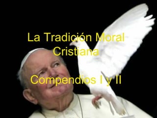 La Tradición Moral
     Cristiana

Compendios I y II