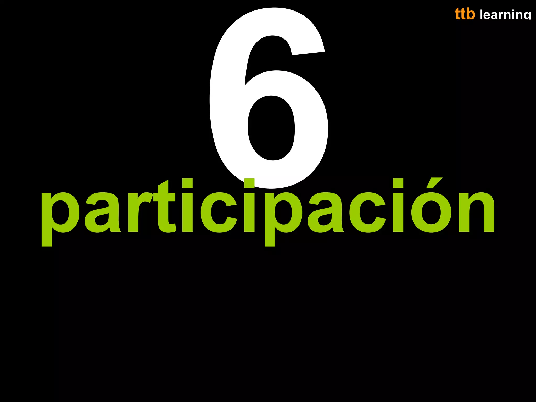 6
           ttb learning
                   40




participación
 