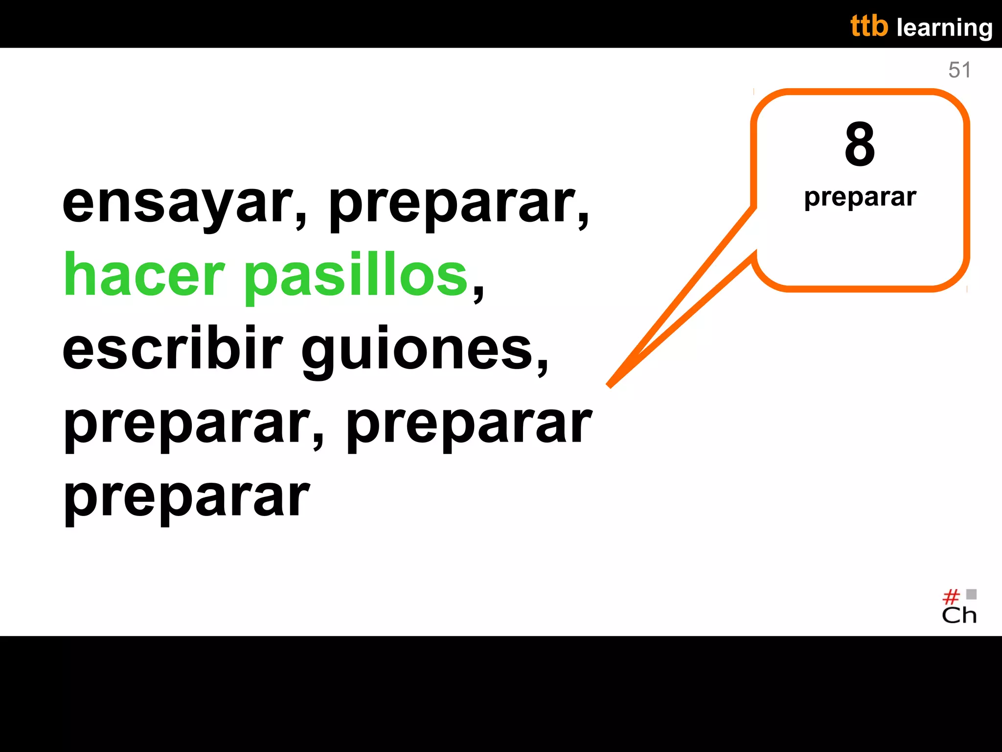ttb learning
                                51


                       8
ensayar, preparar,   preparar


hacer pasillos,
escribir guiones,
preparar, preparar
preparar
 