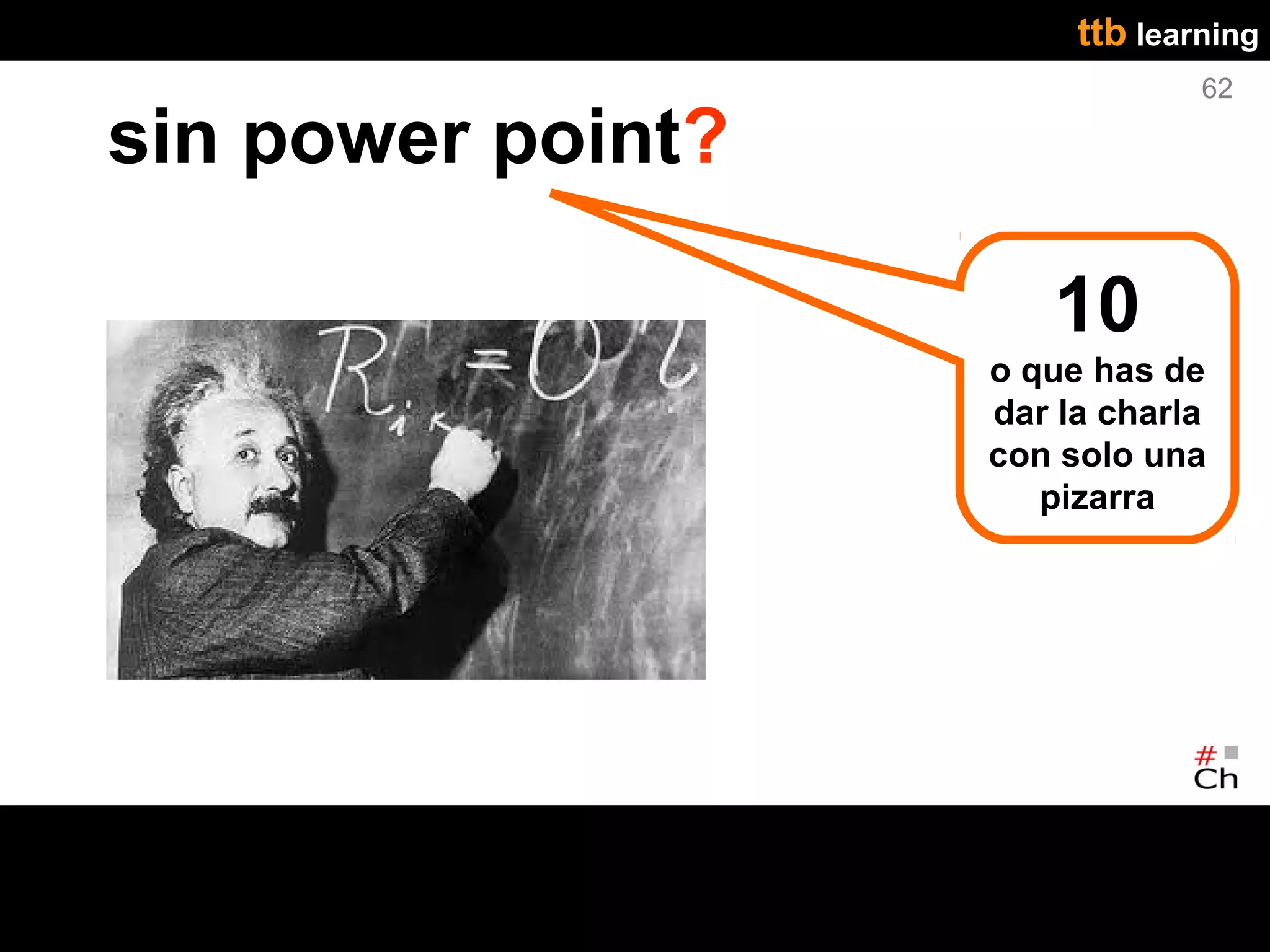 ttb learning
                                62

sin power point?

                      10
                   o que has de
                   dar la charla
                   con solo una
                      pizarra
 