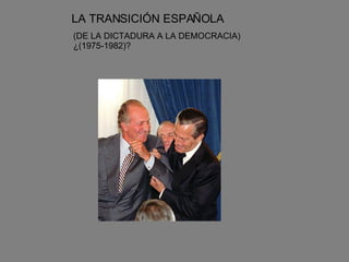 LA TRANSICIÓN ESPAÑOLA (DE LA DICTADURA A LA DEMOCRACIA)  ¿(1975-1982)? 