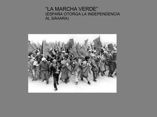 “ LA MARCHA VERDE” (ESPAÑA OTORGA LA INDEPENDENCIA AL SÁHARA) 