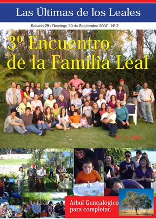 Las Últimas de los Leales
   Sabado 29 / Domingo 30 de Septiembre 2007 - Nº 2




3º Encuentro
de la Familia Leal




                        Arbol Genealogico
                        para completar.