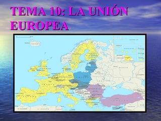 TEMA 10: LA UNIÓN EUROPEA 
