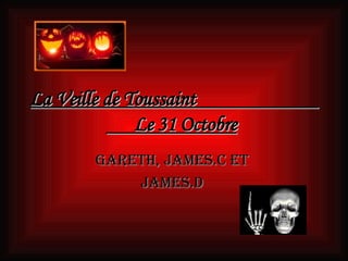 La Veille de Toussaint  Le 31 Octobre   Gareth, James.C ET  James.D  