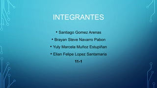 INTEGRANTES
• Santiago Gomez Arenas
• Brayan Steve Navarro Pabon
• Yuly Marcela Muñoz Estupiñan
• Elian Felipe Lopez Santamaria
11-1
 