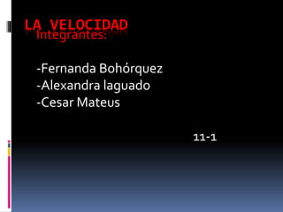 LA VELOCIDAD
Integrantes:
-Fernanda Bohórquez
-Alexandra laguado
-Cesar Mateus
11-1
 
